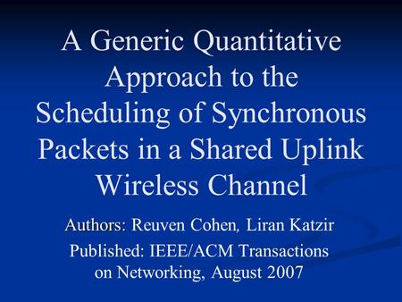 A Generic Quantitative Approach to the Scheduling of Synchronous Packets in a Shared Uplink Wireless Channel Authors: Authors: Reuven Cohen, Liran Katzir.