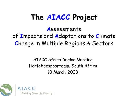 The AIACC Project Assessments of Impacts and Adaptations to Climate Change in Multiple Regions & Sectors AIACC Africa Region Meeting Hartebeespoortdam,