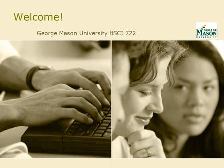 Welcome! George Mason University HSCI 722. Future Scenario Fictional, but not utopian Based on Bringing Health Care Online: the Role of Information Technologies.