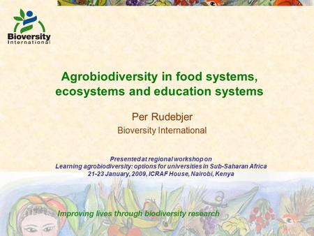 Agrobiodiversity in food systems, ecosystems and education systems Per Rudebjer Bioversity International Presented at regional workshop on Learning agrobiodiversity: