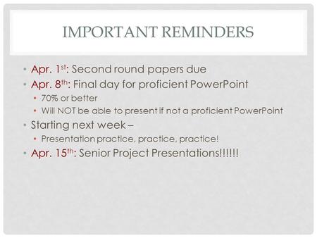 IMPORTANT REMINDERS Apr. 1 st : Second round papers due Apr. 8 th : Final day for proficient PowerPoint 70% or better Will NOT be able to present if not.