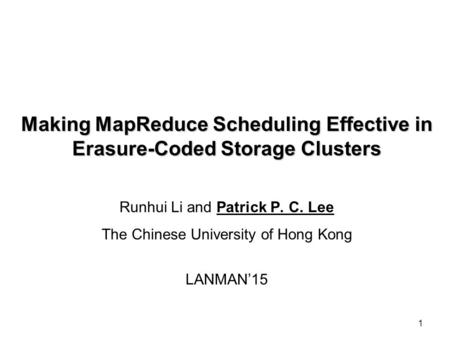 1 Making MapReduce Scheduling Effective in Erasure-Coded Storage Clusters Runhui Li and Patrick P. C. Lee The Chinese University of Hong Kong LANMAN’15.