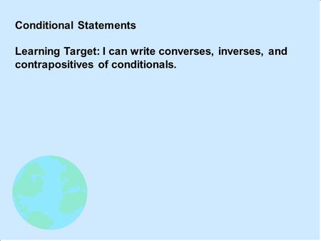 Conditional Statements Learning Target: I can write converses, inverses, and contrapositives of conditionals.