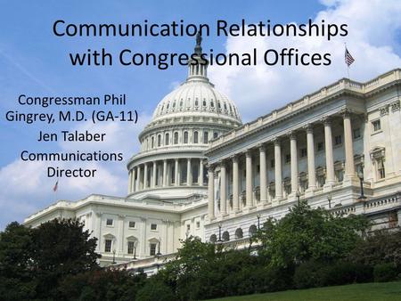 Communication Relationships with Congressional Offices Congressman Phil Gingrey, M.D. (GA-11) Jen Talaber Communications Director.