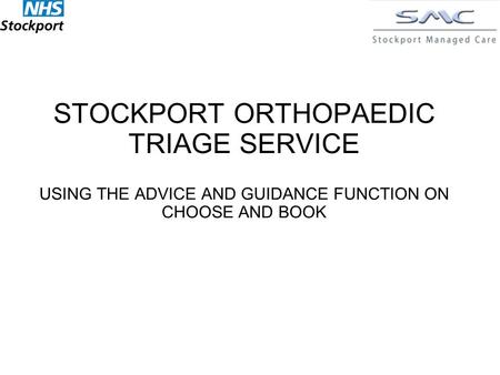 STOCKPORT ORTHOPAEDIC TRIAGE SERVICE USING THE ADVICE AND GUIDANCE FUNCTION ON CHOOSE AND BOOK.