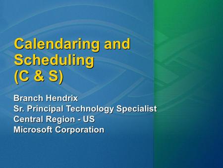 Calendaring and Scheduling (C & S) Branch Hendrix Sr. Principal Technology Specialist Central Region - US Microsoft Corporation.