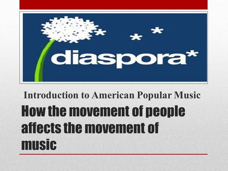 How the movement of people affects the movement of music Introduction to American Popular Music.