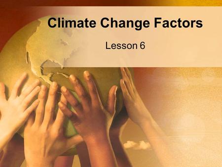 Climate Change Factors Lesson 6. Climate Change Factors Climate Forcings –The initial drivers of a climate shift.