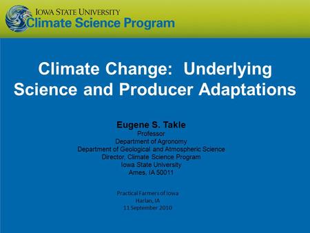 Climate Change: Underlying Science and Producer Adaptations Eugene S. Takle Professor Department of Agronomy Department of Geological and Atmospheric Science.