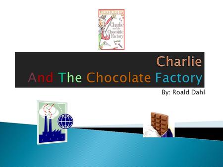 By: Roald Dahl.  Mr. Wonka  Charlie  Grandpa Joe  Grandma Josephine  Grandma Georgina  Grandpa George  Mr. Bucket  Mrs. Bucket.