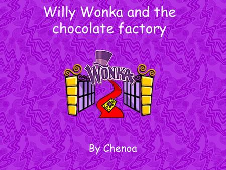 Willy Wonka and the chocolate factory By Chenoa. Willy Wonka and the chocolate factory The story of Charlie Bucket, a little boy with no money and a good.