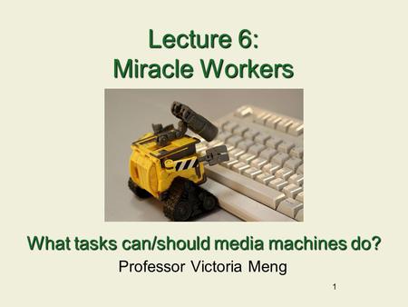 1 Lecture 6: Miracle Workers Professor Victoria Meng What tasks can/should media machines do?