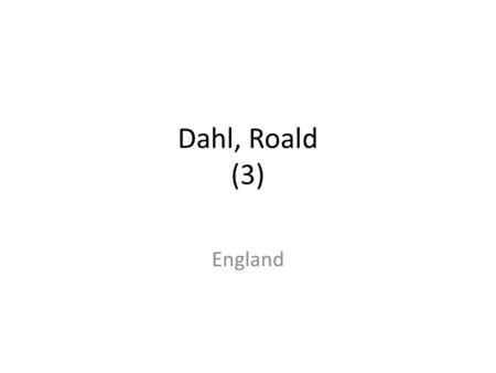 Dahl, Roald (3) England. Roald Dahl (1916-1990) Roald Dahl was born in Wales. His children’s novels have long enjoyed popularity and some have been made.