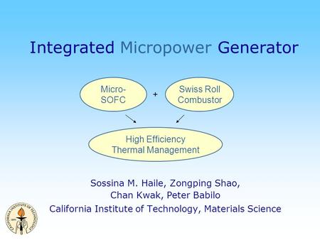 Integrated Micropower Generator Sossina M. Haile, Zongping Shao, Chan Kwak, Peter Babilo California Institute of Technology, Materials Science Micro- SOFC.