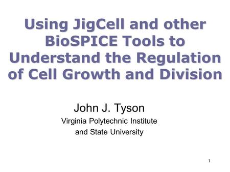 1 Using JigCell and other BioSPICE Tools to Understand the Regulation of Cell Growth and Division John J. Tyson Virginia Polytechnic Institute and State.