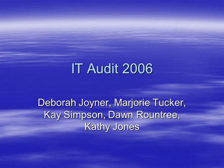 IT Audit 2006 Deborah Joyner, Marjorie Tucker, Kay Simpson, Dawn Rountree, Kathy Jones.