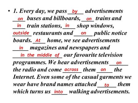 1. Every day, we pass _____ advertisements ____ buses and billboards, ____ trains and ____ train stations, ____ shop windows, ______ restaurants and ______.