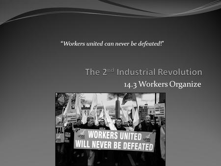 14.3 Workers Organize “Workers united can never be defeated!”