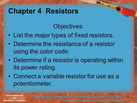 1 Chapter 4 Resistors Objectives: List the major types of fixed resistors. Determine the resistance of a resistor using the color code. Determine if a.