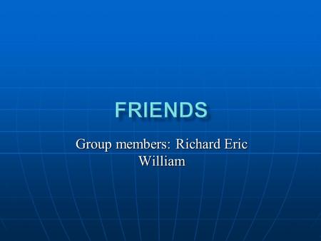 Group members: Richard Eric William. A friend is someone who always shares our joys and our sorrows. A friend is someone who always cheers us up and steps.