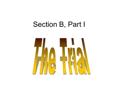 Section B, Part I. The Trial The Anticipation –Makes old men and women out of young trial lawyers. –There is an exhilaration when the judge takes the.