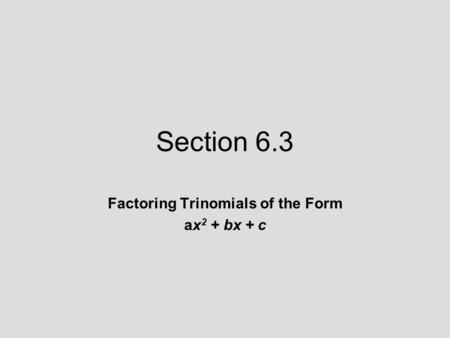 Section 6.3 Factoring Trinomials of the Form ax 2 + bx + c.