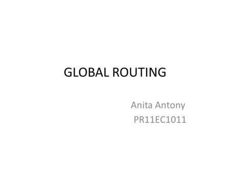 GLOBAL ROUTING Anita Antony PR11EC1011. Approaches for Global Routing Sequential Approach: – Route the nets one at a time. Concurrent Approach: – Consider.