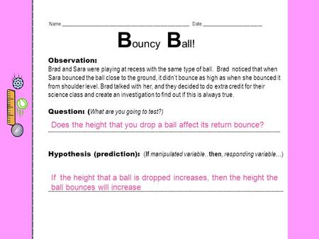 Observation: Brad and Sara were playing at recess with the same type of ball. Brad noticed that when Sara bounced the ball close to the ground, it didn’t.