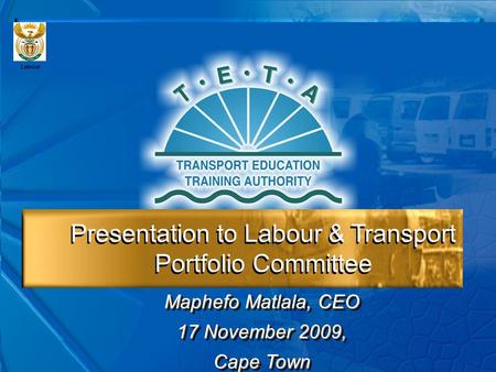 Presentation to Labour & Transport Portfolio Committee Maphefo Matlala, CEO 17 November 2009, Cape Town Maphefo Matlala, CEO 17 November 2009, Cape Town.