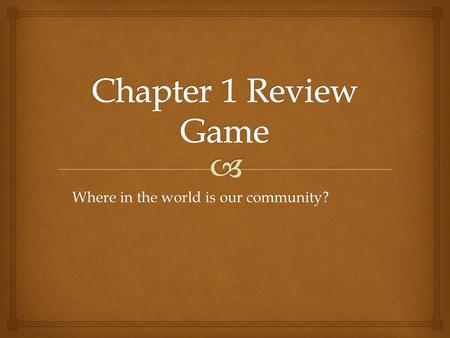 Where in the world is our community?.   Geography  State  Equator  Town Tricky Taboo: Round 1.