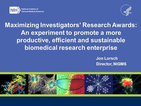 Jon Lorsch Director, NIGMS Maximizing Investigators’ Research Awards: An experiment to promote a more productive, efficient and sustainable biomedical.