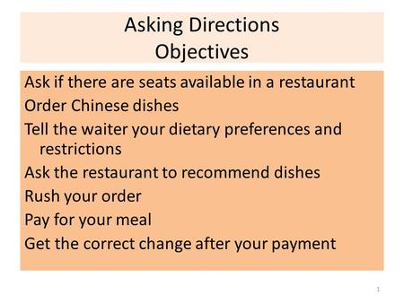 Asking Directions Objectives Ask if there are seats available in a restaurant Order Chinese dishes Tell the waiter your dietary preferences and restrictions.