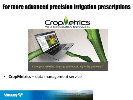 CropMetrics – data management service For more advanced precision irrigation prescriptions.