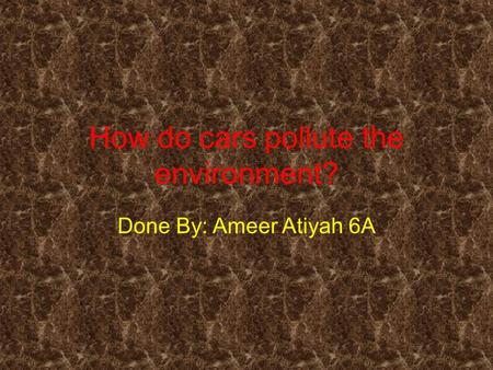 How do cars pollute the environment? Done By: Ameer Atiyah 6A.