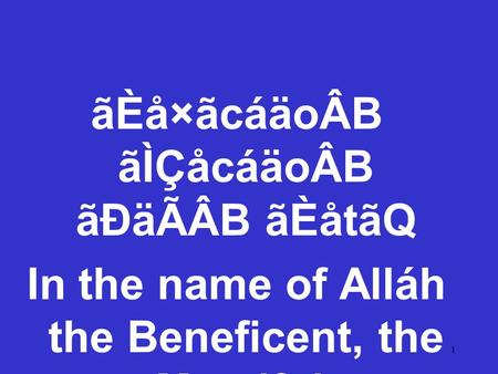 1 ãÈå×ãcáäoÂB ãÌÇåcáäoÂB ãÐäÃÂB ãÈåtãQ In the name of Alláh the Beneficent, the Merciful.