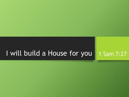 I will build a House for you 1 Sam 7:27. I will build a house for you O Lord Almighty, God of Israel, you have revealed this to your servant, saying,