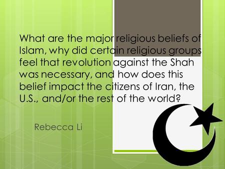 What are the major religious beliefs of Islam, why did certain religious groups feel that revolution against the Shah was necessary, and how does this.