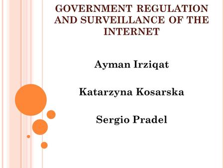 GOVERNMENT REGULATION AND SURVEILLANCE OF THE INTERNET Ayman Irziqat Katarzyna Kosarska Sergio Pradel.