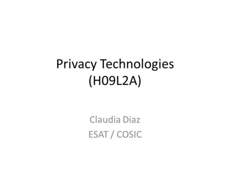 Privacy Technologies (H09L2A) Claudia Diaz ESAT / COSIC.