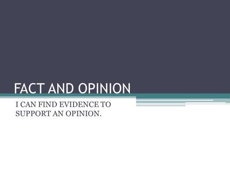 FACT AND OPINION I CAN FIND EVIDENCE TO SUPPORT AN OPINION.