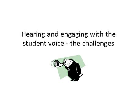 Hearing and engaging with the student voice - the challenges.