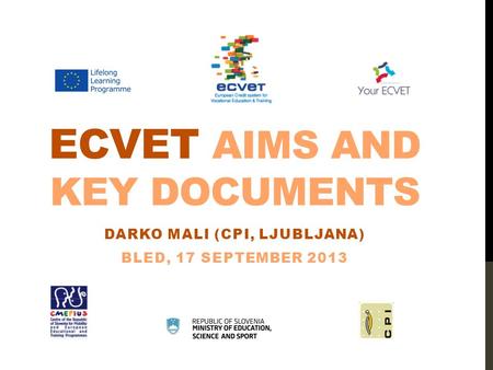 ECVET AIMS AND KEY DOCUMENTS DARKO MALI (CPI, LJUBLJANA) BLED, 17 SEPTEMBER 2013.