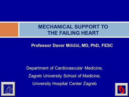 Professor Davor Miličić, MD, PhD, FESC MECHANICAL SUPPORT TO THE FAILING HEART Department of Cardiovascular Medicine, Zagreb University School of Medicine,