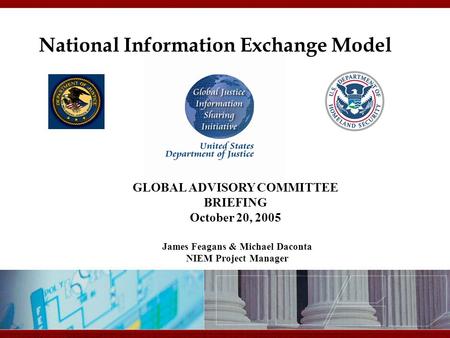 11/10/2015 12:04 AM National Information Exchange Model James Feagans & Michael Daconta NIEM Project Manager GLOBAL ADVISORY COMMITTEE BRIEFING October.