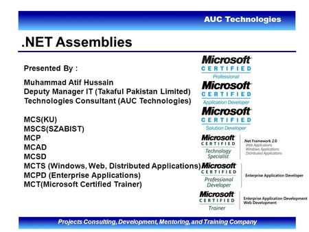 AUC Technologies Projects Consulting, Development, Mentoring, and Training Company.NET Assemblies Presented By : Muhammad Atif Hussain Deputy Manager IT.