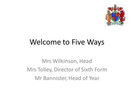 Welcome to Five Ways Mrs Wilkinson, Head Mrs Tolley, Director of Sixth Form Mr Bannister, Head of Year.