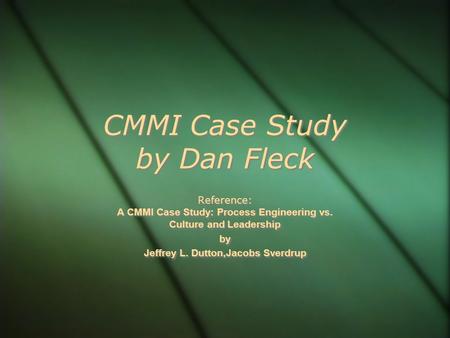 CMMI Case Study by Dan Fleck Reference: A CMMI Case Study: Process Engineering vs. Culture and Leadership by Jeffrey L. Dutton,Jacobs Sverdrup Reference: