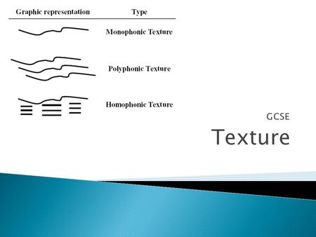 Texture. Texture describes how much is going on in the music at any one time It is about the different ways instruments and voices are combined in a piece.