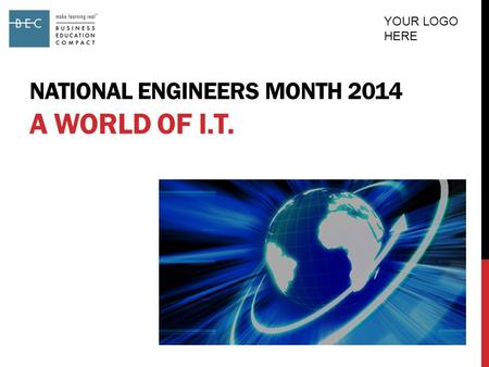 NATIONAL ENGINEERS MONTH 2014 A WORLD OF I.T. YOUR LOGO HERE.