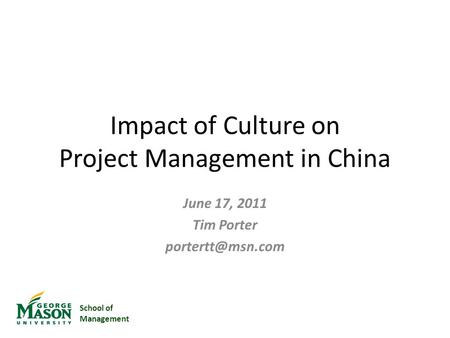 School of Management Impact of Culture on Project Management in China June 17, 2011 Tim Porter